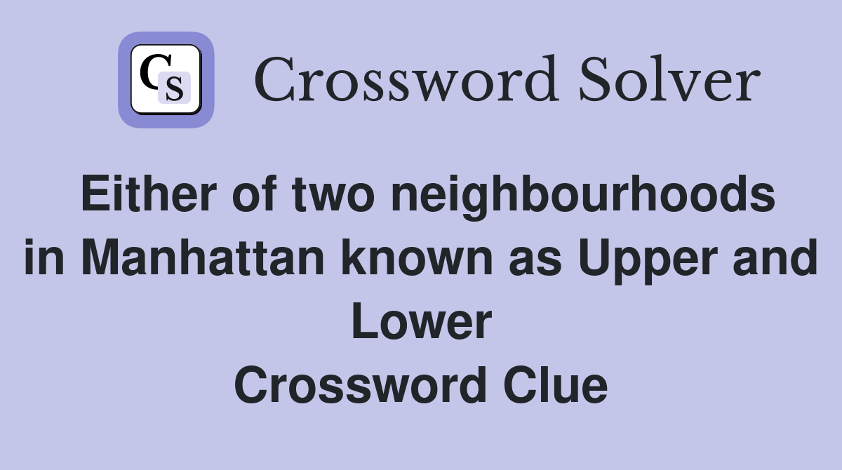 Either of two neighbourhoods in Manhattan known as Upper and Lower Crossword Clue Answers